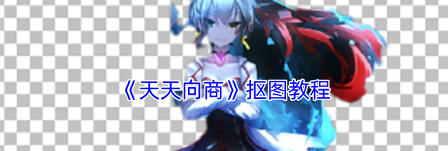 《天天向商》抠图教程
