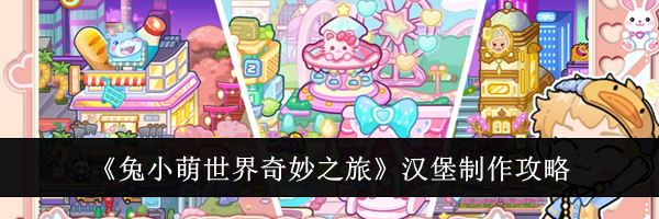 《兔小萌世界奇妙之旅》汉堡制作攻略
