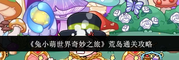 《兔小萌世界奇妙之旅》荒岛通关攻略