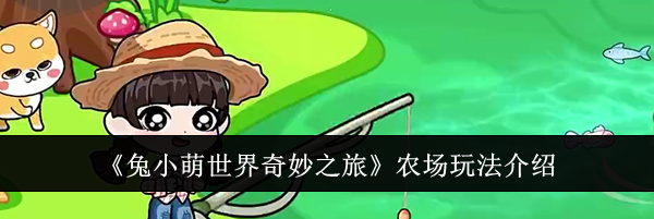 《兔小萌世界奇妙之旅》农场玩法介绍