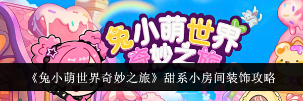 《兔小萌世界奇妙之旅》甜系小房间装饰攻略