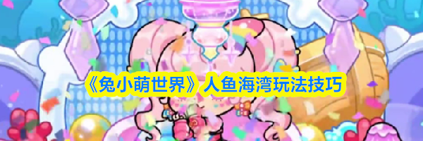 《兔小萌世界》人鱼海湾玩法技巧