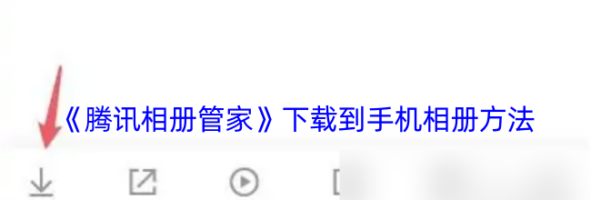 《腾讯相册管家》下载到手机相册方法