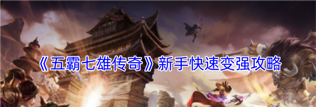 《五霸七雄传奇》新手快速变强攻略