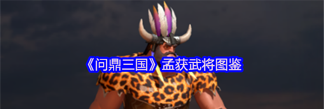 《问鼎三国》孟获武将图鉴