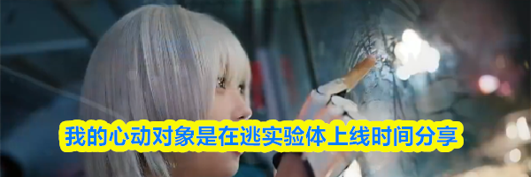 我的心动对象是在逃实验体上线时间分享