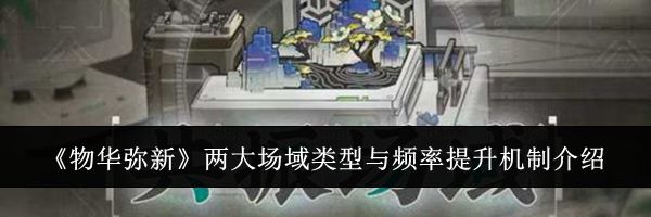 《物华弥新》两大场域类型与频率提升机制介绍