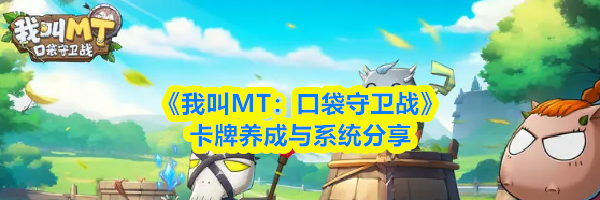 《我叫MT：口袋守卫战》卡牌养成与系统分享
