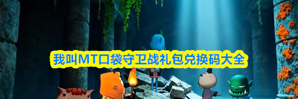 我叫MT口袋守卫战礼包兑换码大全