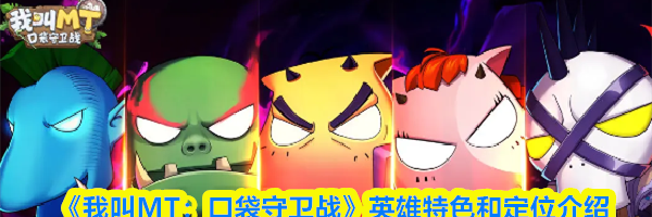 《我叫MT：口袋守卫战》英雄特色和定位介绍