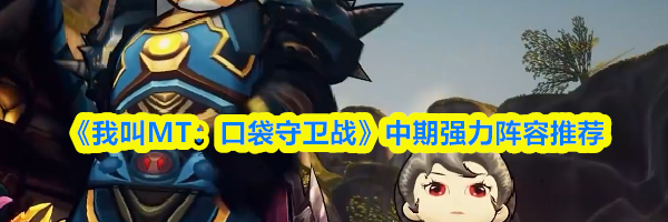 《我叫MT：口袋守卫战》中期强力阵容推荐