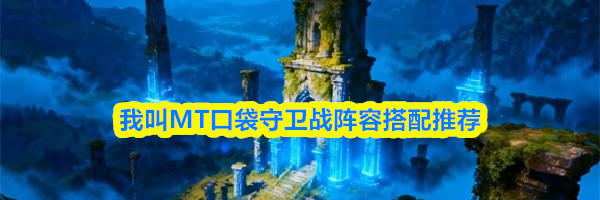 我叫MT口袋守卫战阵容搭配推荐