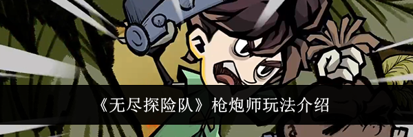 《无尽探险队》枪炮师玩法介绍