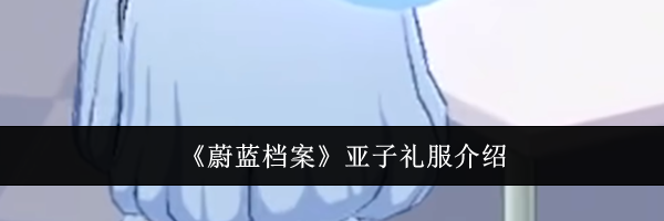 《蔚蓝档案》亚子礼服介绍