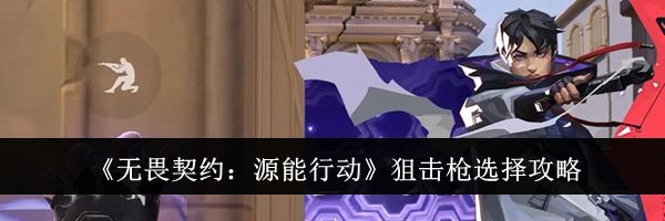 《无畏契约：源能行动》狙击枪选择攻略
