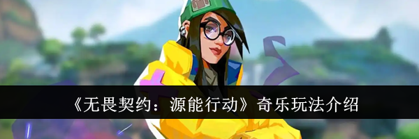 《无畏契约：源能行动》奇乐玩法介绍