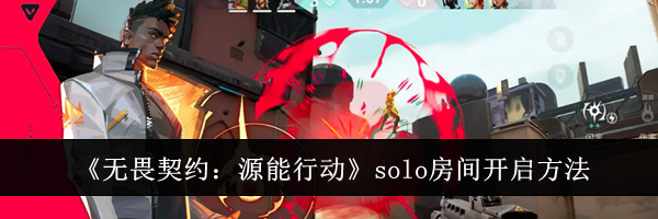 《无畏契约：源能行动》solo房间开启方法