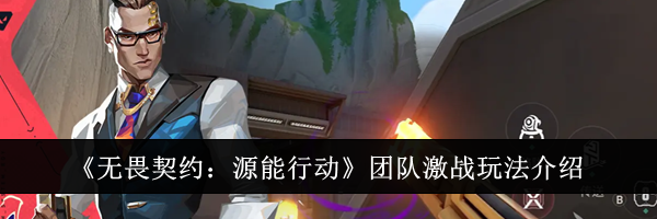 《无畏契约：源能行动》团队激战玩法介绍