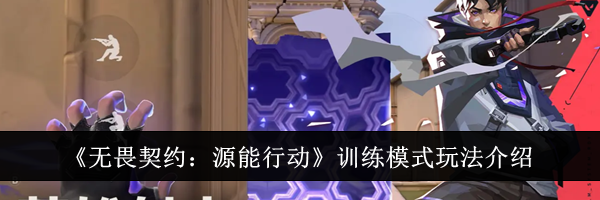 《无畏契约：源能行动》训练模式玩法介绍