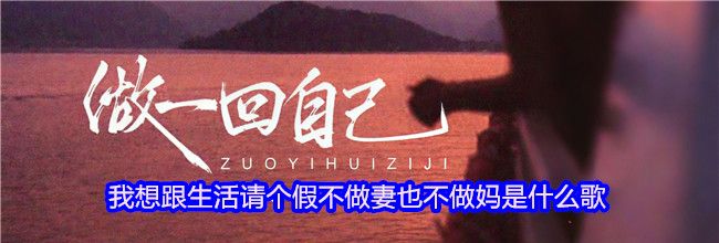 我想跟生活请个假不做妻也不做妈是什么歌