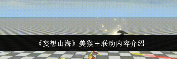《妄想山海》美猴王联动内容介绍