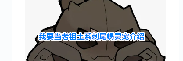 我要当老祖土系刺尾蝎灵宠介绍