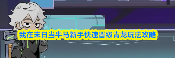 我在末日当牛马新手快速晋级青龙玩法攻略