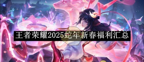 《王者荣耀》2025蛇年新春福利汇总