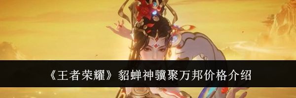 《王者荣耀》貂蝉神骥聚万邦价格介绍