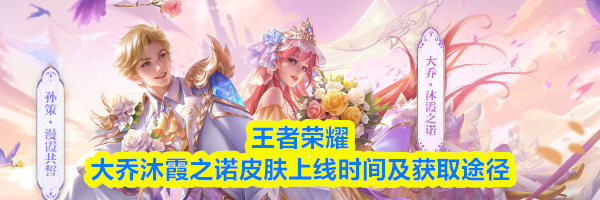 王者荣耀大乔沐霞之诺皮肤上线时间及获取途径