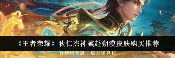 《王者荣耀》狄仁杰神骥赴朔漠皮肤购买推荐