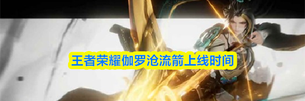 王者荣耀伽罗沧流箭上线时间
