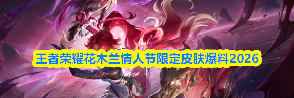 王者荣耀花木兰情人节限定皮肤爆料2026