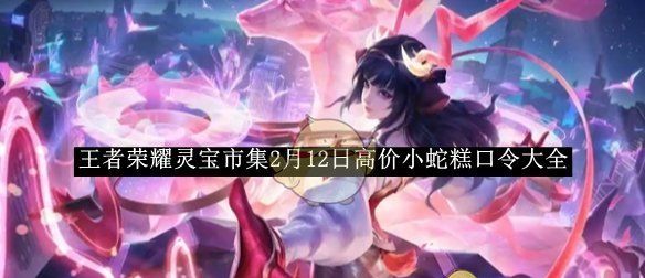 《王者荣耀》灵宝市集2月12日高价小蛇糕口令大全