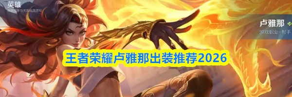 王者荣耀卢雅那出装推荐2026