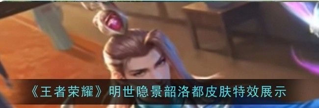 《王者荣耀》明世隐景韶洛都皮肤获取方法