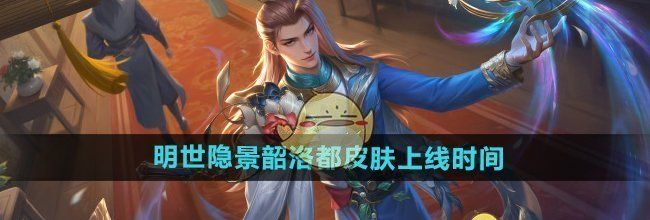《王者荣耀》明世隐景韶洛都皮肤上线时间