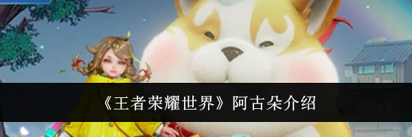 《王者荣耀世界》阿古朵介绍