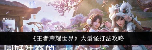 《王者荣耀世界》大型怪打法攻略