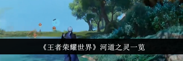 《王者荣耀世界》河道之灵一览