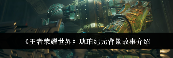《王者荣耀世界》琥珀纪元背景故事介绍