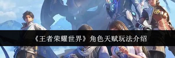 《王者荣耀世界》角色天赋玩法介绍