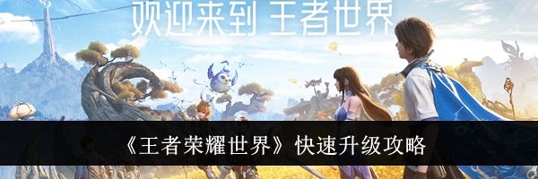《王者荣耀世界》快速升级攻略