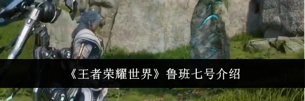 《王者荣耀世界》鲁班七号介绍