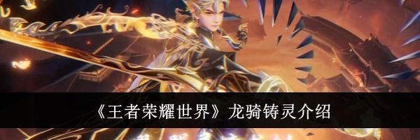 《王者荣耀世界》龙骑铸灵介绍