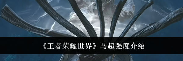 《王者荣耀世界》马超强度介绍