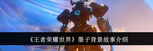 《王者荣耀世界》墨子背景故事介绍