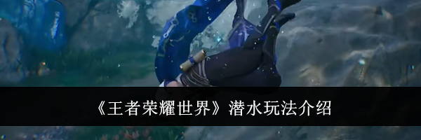 《王者荣耀世界》潜水玩法介绍