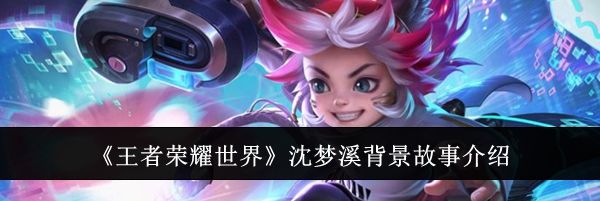 《王者荣耀世界》沈梦溪背景故事介绍