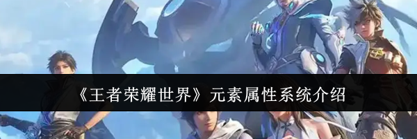 《王者荣耀世界》元素属性系统介绍